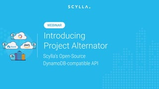 Introducing
Project Alternator
Scylla’s Open-Source
DynamoDB-compatible API
WEBINAR
 