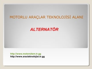 MOTORLU ARAÇLAR TEKNOLOJİSİ ALANI

ALTERNATÖR

http://www.motorsitem.tr.gg
http://www.aracteknolojisi.tr.gg

 