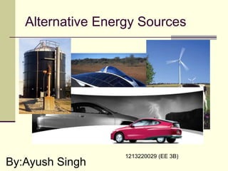 Alternative Energy Sources
By:Ayush Singh
1213220029 (EE 3B)
 