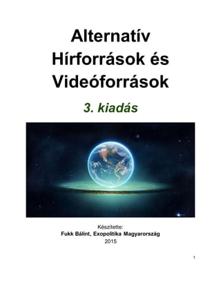 1
Alternatív
Hírforrások és
Videóforrások
4. kiadás
Készítette:
Fukk Bálint, Exopolitika Magyarország
2015-2016
 