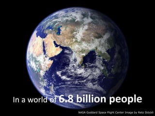 In a world of 6.8 billion people NASA Goddard Space Flight Center Image by RetoStöckli 