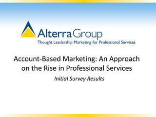 Account-Based Marketing: An Approach
  on the Rise in Professional Services
            Initial Survey Results
 