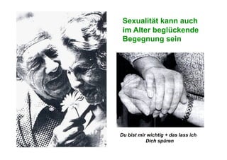 Sexualität kann auch
 im Alter beglückende
 Begegnung sein




Du bist mir wichtig + das lass ich
           Dich spüren
 