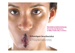 Genitalverstümmelung
Femal Genital Mutilation
In BRD 19 000, Mill. In Afrika
 
