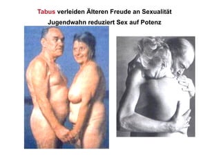 Tabus verleiden Älteren Freude an Sexualität
   Jugendwahn reduziert Sex auf Potenz
 