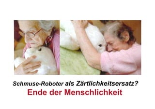 Schmuse-Roboter als Zärtlichkeitsersatz?
    Ende der Menschlichkeit
 