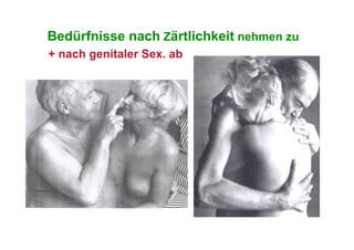 Bedürfnisse nach Zärtlichkeit nehmen zu
+ nach genitaler Sex. ab
 