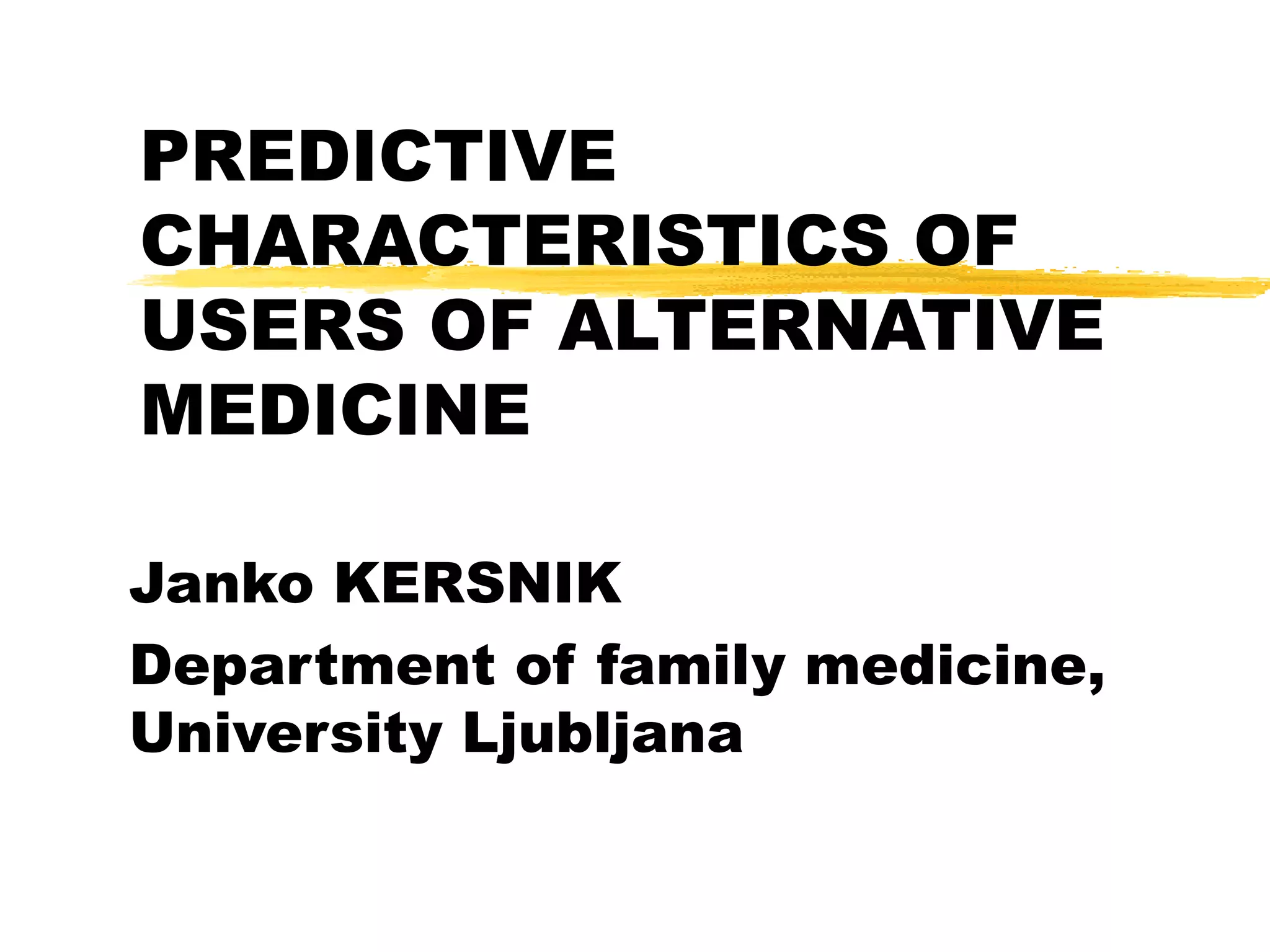 PREDICTIVE CHARACTERISTICS OF USERS OF ALTERNATIVE MEDICINE Janko KERSNIK Department of family medicine, University Ljubljana