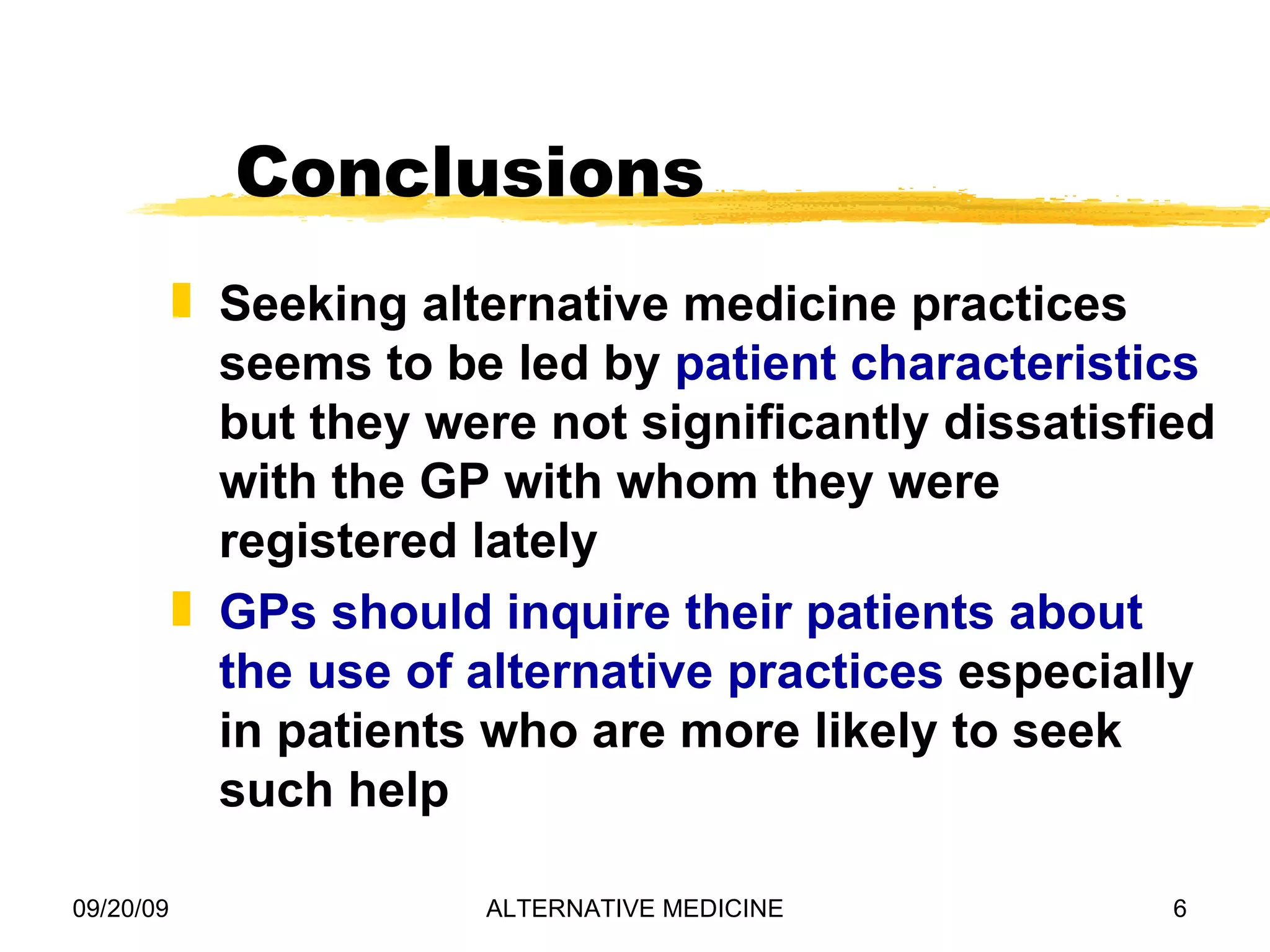 Conclusions Seeking alternative medicine practices seems to be led by patient characteristics but they were not significantly dissatisfied with the GP with whom they were registered lately GPs should inquire their patients about the use of alternative practices especially in patients who are more likely to seek such help