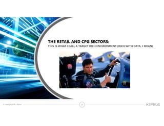 © Copyright 2018 – Keyrus 23
THIS IS WHAT I CALL A TARGET RICH ENVIRONMENT (RICH WITH DATA, I MEAN)
THE RETAIL AND CPG SECTORS:
 