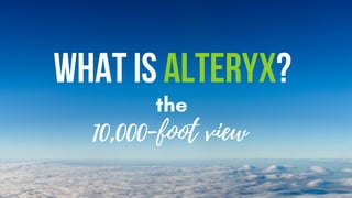 Whatisalteryx?
10,000-foot view
the
 