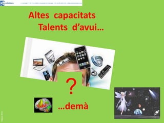 Altes capacitats
Talents d’avui…

Febrer 2014

?
…demà

 