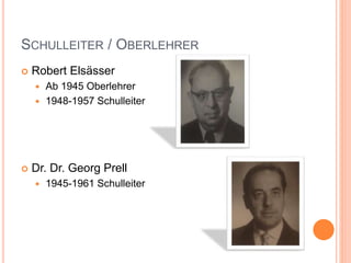 SCHULLEITER / OBERLEHRER
 Robert Elsässer
 Ab 1945 Oberlehrer
 1948-1957 Schulleiter
 Dr. Dr. Georg Prell
 1945-1961 Schulleiter
 