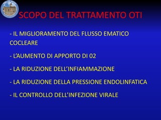 SCOPO DEL TRATTAMENTO OTI
- IL MIGLIORAMENTO DEL FLUSSO EMATICO
COCLEARE
- L’AUMENTO DI APPORTO DI 02

- LA RIDUZIONE DELL’INFIAMMAZIONE
- LA RIDUZIONE DELLA PRESSIONE ENDOLINFATICA
- IL CONTROLLO DELL’INFEZIONE VIRALE

 