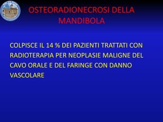 OSTEORADIONECROSI DELLA
MANDIBOLA
COLPISCE IL 14 % DEI PAZIENTI TRATTATI CON
RADIOTERAPIA PER NEOPLASIE MALIGNE DEL
CAVO ORALE E DEL FARINGE CON DANNO
VASCOLARE

 