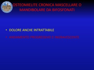 OSTEOMIELITE CRONICA MASCELLARE O
MANDIBOLARE DA BIFOSFONATI

• DOLORE ANCHE INTRATTABILE

• ANDAMENTO PROGRESSIVO E INGRAVESCENTE

 