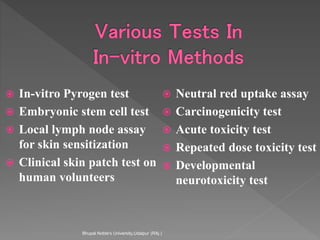  In-vitro Pyrogen test
 Embryonic stem cell test
 Local lymph node assay
for skin sensitization
 Clinical skin patch test on
human volunteers
 Neutral red uptake assay
 Carcinogenicity test
 Acute toxicity test
 Repeated dose toxicity test
 Developmental
neurotoxicity test
Bhupal Noble's University,Udaipur (RAj.)
 