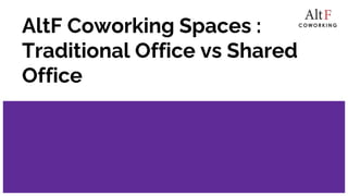AltF Coworking Spaces :
Traditional Office vs Shared
Office
 