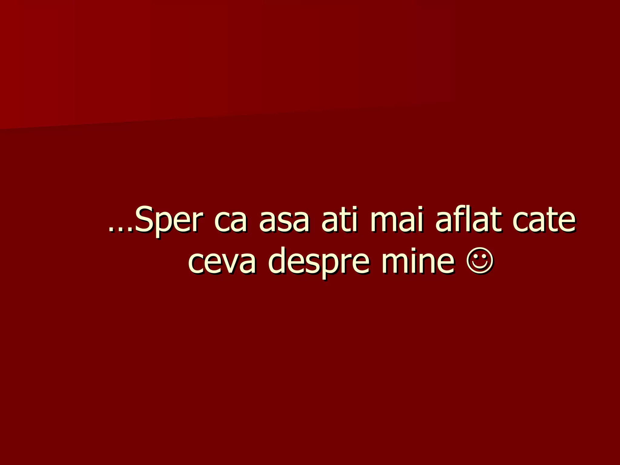 … Sper ca asa ati mai aflat cate ceva despre mine   