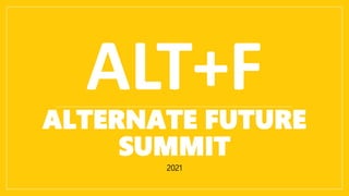 ALTERNATE FUTURE
SUMMIT
2021
ALT+F
 