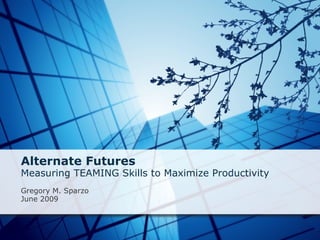 Alternate Futures Measuring TEAMING Skills to Maximize Productivity   Gregory M. Sparzo June 2009 