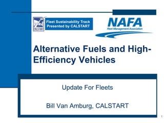 Alternative Fuels and High-
Efficiency Vehicles
Update For Fleets
Bill Van Amburg, CALSTART
1
Fleet Sustainability Track
Presented by CALSTART
 