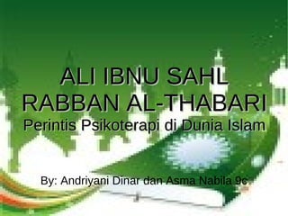 ALI IBNU SAHL RABBAN AL-THABARI Perintis Psikoterapi di Dunia Islam By: Andriyani Dinar dan Asma Nabila 9c 