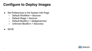 21
Configure to Deploy Images
● Set Preferences in the System Info Page
○ Default Workflow = discover
○ Default Stage = di...