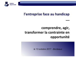 GIRPEH
AQUITAINE
l’entreprise face au handicap
__
comprendre, agir,
transformer la contrainte en
opportunité
le 13 octobre...