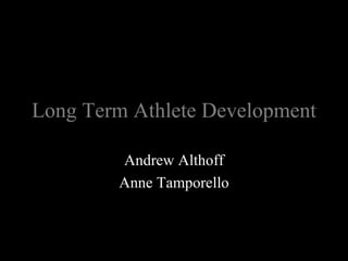 Long Term Athlete Development Andrew Althoff Anne Tamporello 