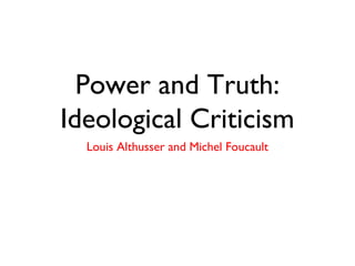 Power and Truth:
Ideological Criticism
Louis Althusser and Michel Foucault
 