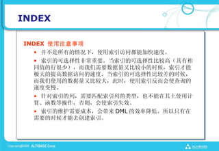 INDEX

INDEX ʹע
  ? е£ʹʶܼӿٶȡ
  ? ĿѡԷǳҪĿѡԱȽϸߣ
  ֵͬк٣ҪֱȽСʱ
  ݷʵٶȡĿѡԱȽϲʱ
  ʹõֱȽϴ󣬴ʱʹʹѯ
  ٶȱ
  ? УҪƥеͣҲʹü
  㡢Ȳ򣬻ʹʧЧ
  ? άҪɱ DML Чʽֻ͡
  Ҫʱȥ
 