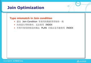 Join Optimization

 Type mismatch in Join condition
    ?  Join Condition ʹõͱһ
    ? ڲתʱ޷ʹ INDEX
    ? òʹõʱȷ PLAN ֤Ƿʹ INDEX
 