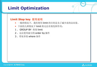 Limit Optimization

 Limit Stop key ʹ˵
   ? һ£ʹ limit ĿΪ˼ٱķ
   ? ļ limit ޷Чã
   1  GROUP BY ʹ limit
   2 ޷ʹ order by 
   3 ܶ where 
 