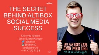 THE SECRET
BEHIND ALTIBOX
SOCIAL MEDIA
SUCCESS
Kjell Arild Nielsen
Senior Digital Manager
@kjellan
@kjellan80
kan@altibox.no
+ 47 47 50 91 58 1
 