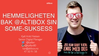 HEMMELIGHETEN
BAK @ALTIBOX SIN
SOME-SUKSESS
Kjell Arild Nielsen
Senior Digital Manager
@kjellan
@kjellan80
kan@altibox.no
47 50 91 58 1
 