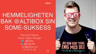 HEMMELIGHETEN
BAK @ALTIBOX SIN
SOME-SUKSESS
Kjell Arild Nielsen
Senior Digital Manager
@kjellan
@kjellan80
kan@altibox.no
47 50 91 58 1
 