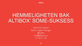 HEMMELIGHETEN BAK
ALTIBOX’ SOME-SUKSESS
Kjell Arild Nielsen
Senior Digital Manager
@kjellan
kan@altibox.no
47 50 91 58
1
 