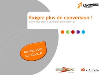 Exigez plus de conversion !
Conférence salon E-Commerce Paris 29/09/09
Rendez-vous
sur altics.fr
 