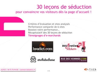 30 leçons de séduction
                   pour convaincre vos visiteurs dès la page d’accueil !


                                    Critères d’évaluation et sites analysés
                                    Performance comparée de 6 sites
                                    Boostez votre performance…
                                    Récapitulatif des 30 leçons de séduction
                                    Témoignages d’e-marchands




ALTICS | 04 72 76 94 00 | commercial@altics.fr
                                                     119
 