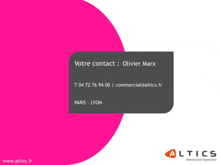 Votre contact : Olivier Marx


                 T 04 72 76 94 00 | commercial@altics.fr


                 PARIS – LYON




 www.altics.fr
www.altics.fr
 