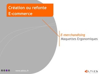 E-merchandising
Maquettes Ergonomiques
www.altics.fr
Création ou refonte
E-commerce
 