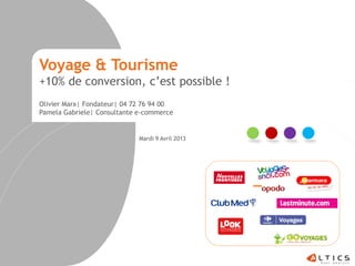Voyage & Tourisme
+10% de conversion, c’est possible !
Olivier Marx| Fondateur| 04 72 76 94 00
Pamela Gabriele| Consultante e-commerce


                             Mardi 9 Avril 2013
 