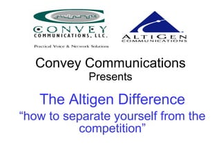Convey Communications Presents The Altigen Difference “ how to separate yourself from the competition” 