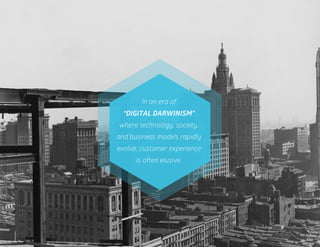2
In an era of
“DIGITAL DARWINISM”
where technology, society,
and business models rapidly
evolve, customer experience
is often elusive.
 