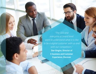 52
“The CEO and
everyone at board level
want to understand what it is like
to be a digital customer with us and
with our competitors.”
Dan Gingiss, Director of
E-business and Customer
Experience, Discover
 