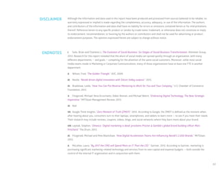 63
Although the information and data used in this report have been produced and processed from sources believed to be reliable, no
warranty expressed or implied is made regarding the completeness, accuracy, adequacy, or use of the information. The authors
and contributors of the information and data shall have no liability for errors or omissions contained herein or for interpretations
thereof. Reference herein to any specific product or vendor by trade name, trademark, or otherwise does not constitute or imply
its endorsement, recommendation, or favoring by the authors or contributors and shall not be used for advertising or product-
endorsement purposes. The opinions expressed herein are subject to change without notice.
I.	 Solis, Brian and Charlene Li, The Evolution of Social Business: Six Stages of Social Business Transformation. Altimeter Group,
2013. Research for this report revealed that the allure of social media can spread quickly through an organization, with many
different departments — and goals — competing for the attention of the same social customers. Moreover, while most social
media teams reside in Marketing or Corporate Communications, many of those organizations have at least one FTE in another
department.
II.	 Wilson, Fred, “The Golden Triangle.” AVC, 2009.
III.	 Nestle, “Nestlé drives digital innovation with Silicon Valley outpost.” 2013.
IV.	 Bradshaw, Leslie, “How You Can Put Reverse Mentoring to Work for You and Your Company.” U.S. Chamber of Commerce
Foundation, 2013.
V.	 Fitzgerald, Michael; Nina Kruschwitz, Didier Bonnet, and Michael Welch, “Embracing Digital Technology: The New Strategic
Imperative.” MITSloan Management Review, 2013.
VI.	 Ibid.
VII.	 Google Think Insights, “Zero Moment of Truth (ZMOT).” 2012. According to Google, the ZMOT is defined as the moment when,
after hearing about you, consumers turn to their laptops, smartphones, and tablets to learn more — to see if you meet their needs.
Their research may include reviews, coupons, videos, blogs, and social networks where they learn more about your brand.
VIII.	Lepitak, Stephen, “Dmexco: ‘Digital marketing is dead’ proclaims Procter & Gamble’s global brand building officer Marc
Pritchard.” The Drum, 2013.
IX.	 Fitzgerald, Michael and Pete Blackshaw. “How Digital Acceleration Teams Are Influencing Nestlé’s 2,000 Brands.” MITSloan,
2013.
X.	 McLellan, Laura, “By 2017 the CMO will Spend More on IT Than the CIO.” Gartner, 2012. According to Gartner, marketing is
purchasing significant marketing-related technology and services from its own capital and expense budgets — both outside the
control of the internal IT organization and in conjunction with them.
DISCLAIMER
ENDNOTES
 