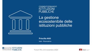 La gestione
ecosostenibile delle
istituzioni pubbliche
Priscilla Altili
Istat - Ricercatrice
Forum PA | 2-6 novembre 2020
 