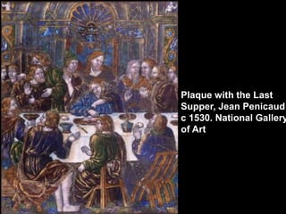 Plaque with the Last
Supper, Jean Penicaud
c 1530. National Gallery
of Art.

 