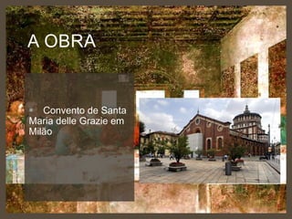 A OBRA

 Convento de Santa
Maria delle Grazie em
Milão

 